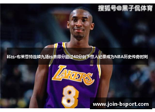 科比·布莱恩特连续九场比赛得分超过40分创下惊人纪录成为NBA历史传奇时刻