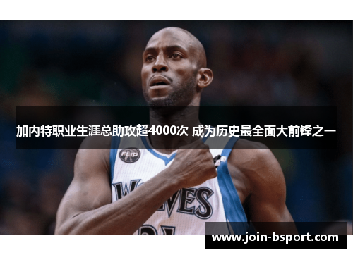 加内特职业生涯总助攻超4000次 成为历史最全面大前锋之一