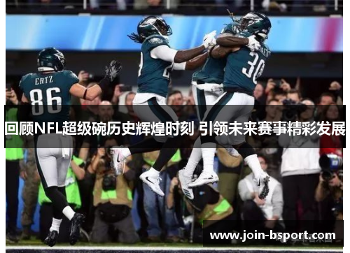 回顾NFL超级碗历史辉煌时刻 引领未来赛事精彩发展