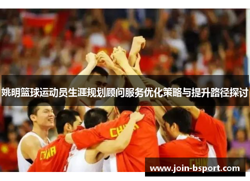 姚明篮球运动员生涯规划顾问服务优化策略与提升路径探讨