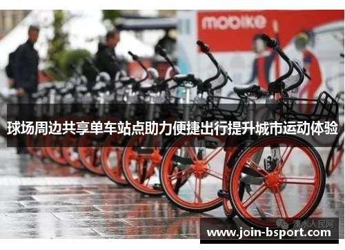 球场周边共享单车站点助力便捷出行提升城市运动体验