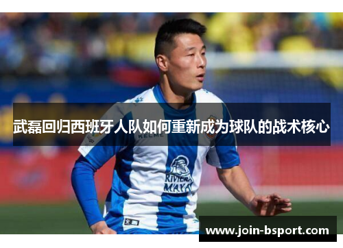 武磊回归西班牙人队如何重新成为球队的战术核心