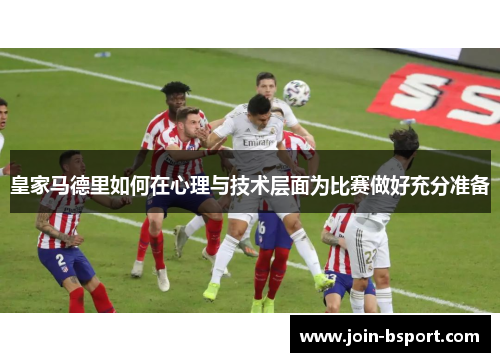 皇家马德里如何在心理与技术层面为比赛做好充分准备
