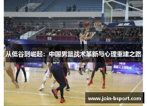 从低谷到崛起：中国男篮战术革新与心理重建之路