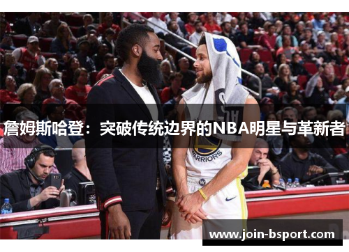 詹姆斯哈登：突破传统边界的NBA明星与革新者