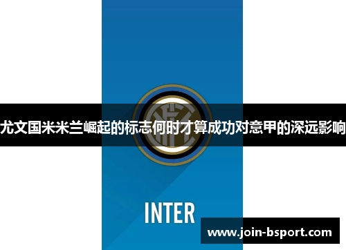 尤文国米米兰崛起的标志何时才算成功对意甲的深远影响