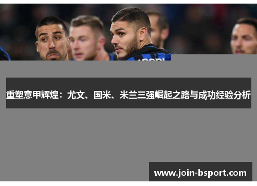 重塑意甲辉煌：尤文、国米、米兰三强崛起之路与成功经验分析