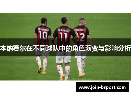 本纳赛尔在不同球队中的角色演变与影响分析