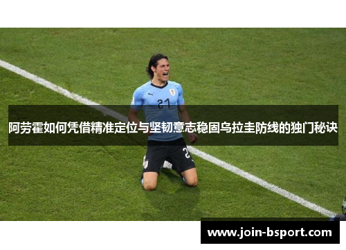 阿劳霍如何凭借精准定位与坚韧意志稳固乌拉圭防线的独门秘诀