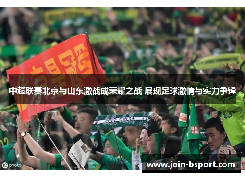中超联赛北京与山东激战成荣耀之战 展现足球激情与实力争锋