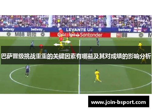 巴萨晋级挑战重重的关键因素有哪些及其对成绩的影响分析