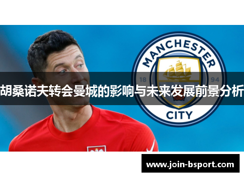 胡桑诺夫转会曼城的影响与未来发展前景分析