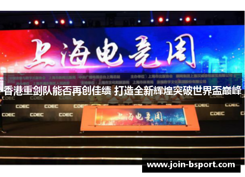 香港重剑队能否再创佳绩 打造全新辉煌突破世界盃巅峰