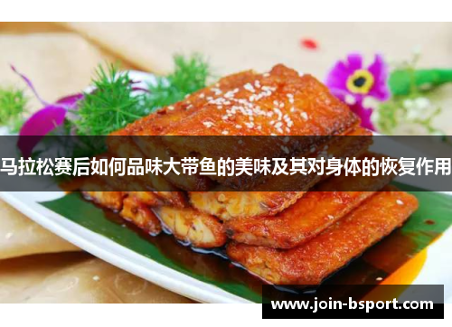 马拉松赛后如何品味大带鱼的美味及其对身体的恢复作用