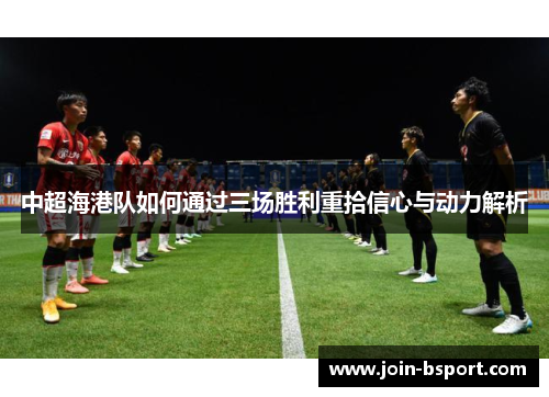 中超海港队如何通过三场胜利重拾信心与动力解析