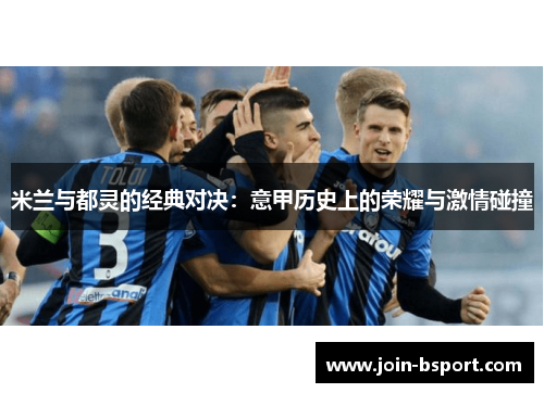 米兰与都灵的经典对决：意甲历史上的荣耀与激情碰撞