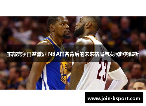 东部竞争日益激烈 NBA排名背后的未来格局与发展趋势解析