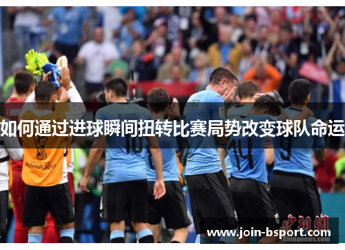 如何通过进球瞬间扭转比赛局势改变球队命运