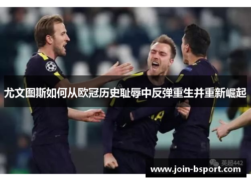 尤文图斯如何从欧冠历史耻辱中反弹重生并重新崛起