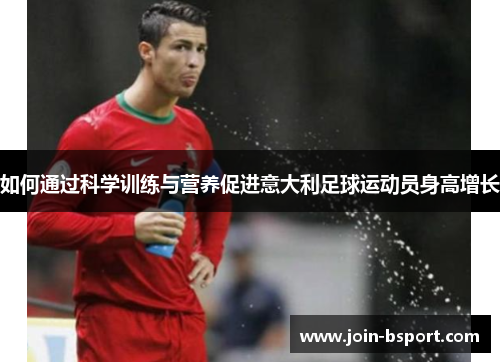 如何通过科学训练与营养促进意大利足球运动员身高增长