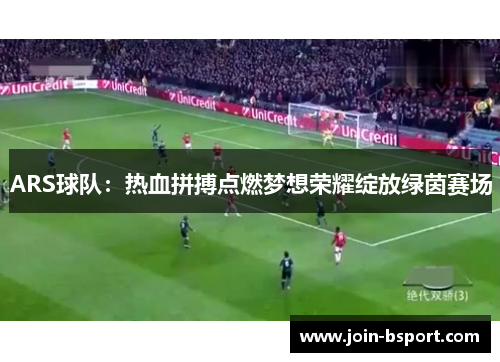 ARS球队：热血拼搏点燃梦想荣耀绽放绿茵赛场