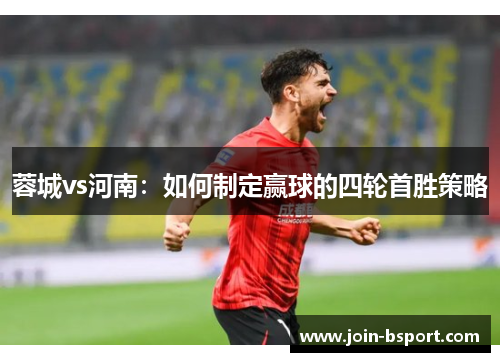 蓉城vs河南：如何制定赢球的四轮首胜策略