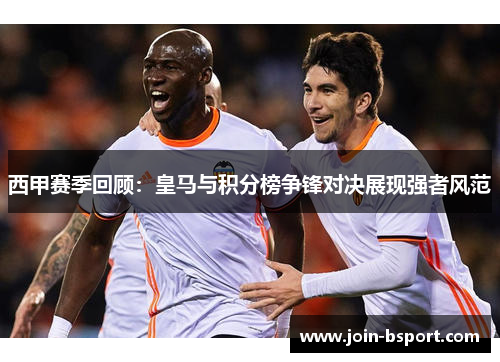 西甲赛季回顾:皇马与积分榜争锋对决展现强者风范 西甲赛季回顾:皇马与积分榜争锋对决展现强者风范