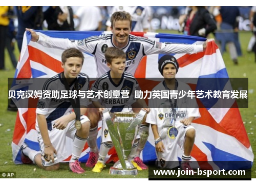 贝克汉姆资助足球与艺术创意营 助力英国青少年艺术教育发展 贝克汉姆资助足球与艺术创意营 助力英国青少年艺术教育发展