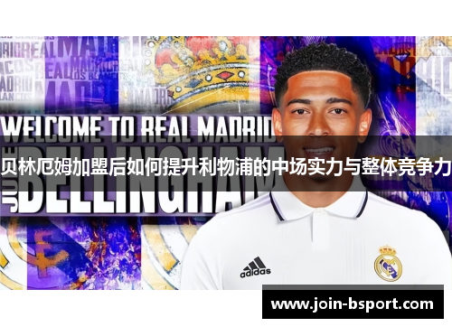 贝林厄姆加盟后如何提升利物浦的中场实力与整体竞争力 贝林厄姆加盟后如何提升利物浦的中场实力与整体竞争力