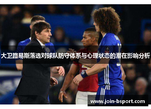 大卫路易斯落选对球队防守体系与心理状态的潜在影响分析
