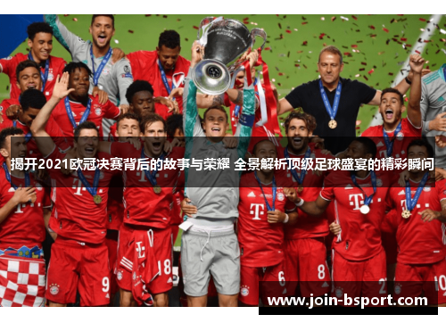 揭开2021欧冠决赛背后的故事与荣耀 全景解析顶级足球盛宴的精彩瞬间