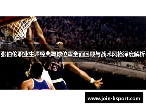 张伯伦职业生涯经典踢球位置全面回顾与战术风格深度解析