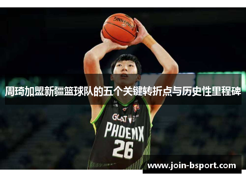 周琦加盟新疆篮球队的五个关键转折点与历史性里程碑