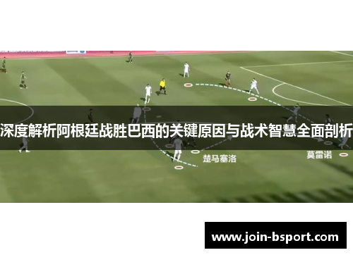 深度解析阿根廷战胜巴西的关键原因与战术智慧全面剖析