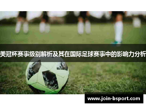 美冠杯赛事级别解析及其在国际足球赛事中的影响力分析
