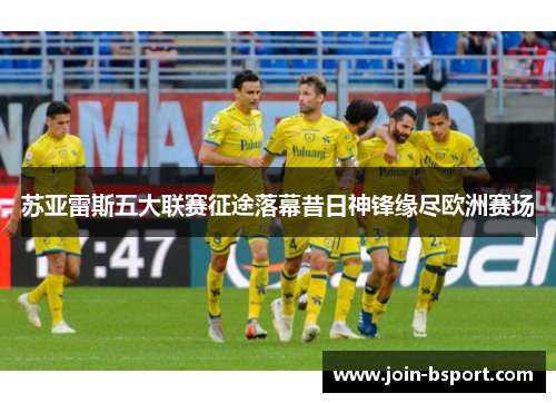 苏亚雷斯五大联赛征途落幕昔日神锋缘尽欧洲赛场